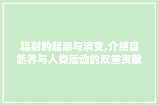 辐射的起源与演变,介绍自然界与人类活动的双重贡献