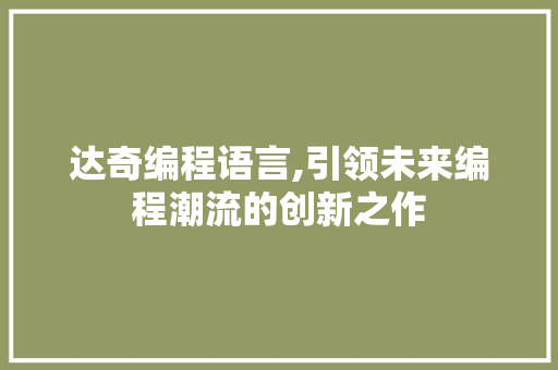 达奇编程语言,引领未来编程潮流的创新之作
