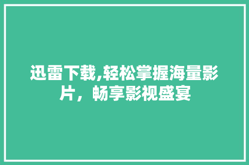 迅雷下载,轻松掌握海量影片，畅享影视盛宴 服务器/数据库
