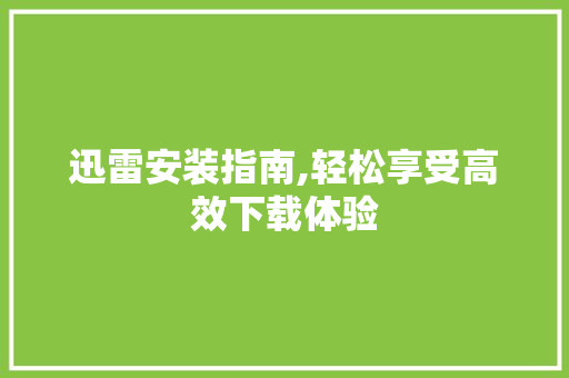 迅雷安装指南,轻松享受高效下载体验