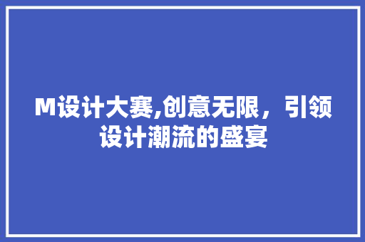 M设计大赛,创意无限，引领设计潮流的盛宴