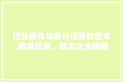 过账操作与会计记账的艺术,精准记录，助力企业稳健发展 友链在线