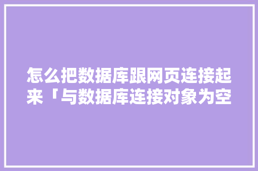 怎么把数据库跟网页连接起来「与数据库连接对象为空,程序无法继续,请检查数据库配置」 怎么把数据库跟网页连接起来「与数据库连接对象为空,程序无法继续,请检查数据库配置」 SEO教程