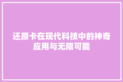 还原卡在现代科技中的神奇应用与无限可能 Web前端