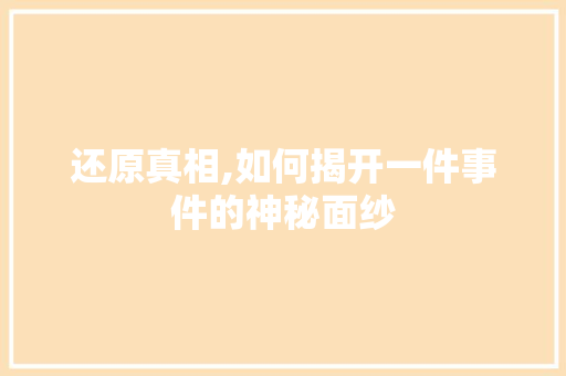 还原真相,如何揭开一件事件的神秘面纱