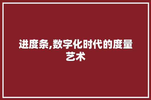 进度条,数字化时代的度量艺术