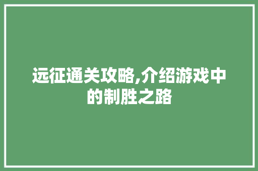 远征通关攻略,介绍游戏中的制胜之路 Web前端