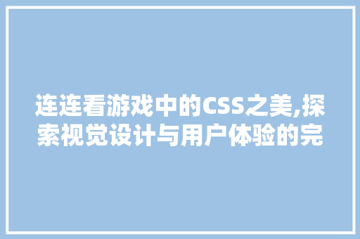 连连看游戏中的CSS之美,探索视觉设计与用户体验的完美融合