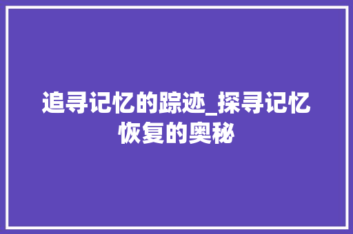 追寻记忆的踪迹_探寻记忆恢复的奥秘