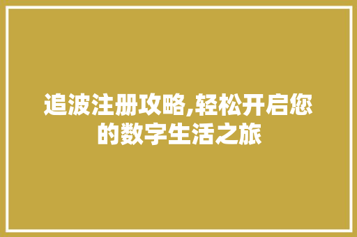 追波注册攻略,轻松开启您的数字生活之旅
