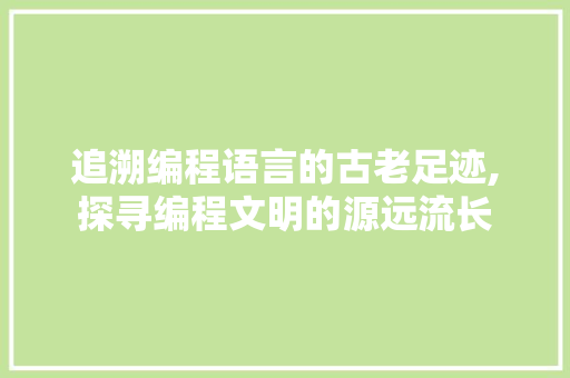 追溯编程语言的古老足迹,探寻编程文明的源远流长