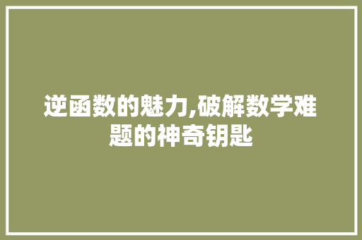 逆函数的魅力,破解数学难题的神奇钥匙