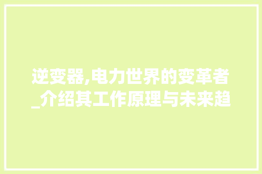 逆变器,电力世界的变革者_介绍其工作原理与未来趋势