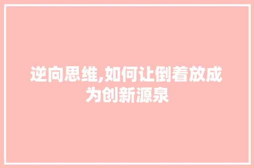 逆向思维,如何让倒着放成为创新源泉