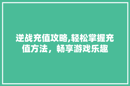 逆战充值攻略,轻松掌握充值方法，畅享游戏乐趣 WordPress教程
