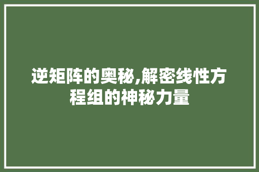 逆矩阵的奥秘,解密线性方程组的神秘力量 友链在线