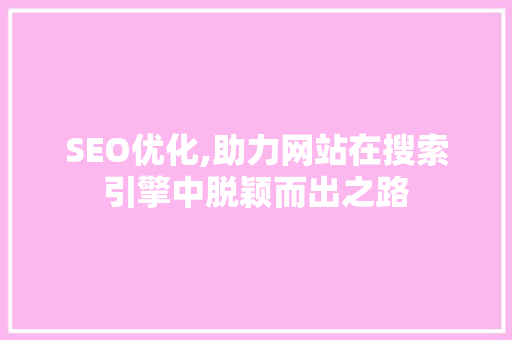 SEO优化,助力网站在搜索引擎中脱颖而出之路