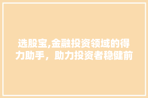选股宝,金融投资领域的得力助手，助力投资者稳健前行