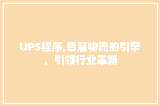 UPS程序,智慧物流的引擎，引领行业革新