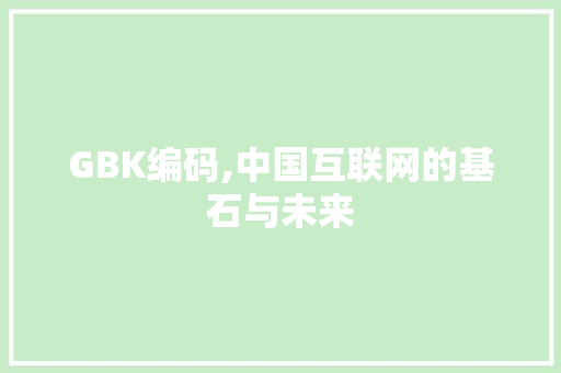GBK编码,中国互联网的基石与未来