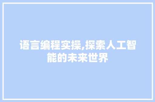 语言编程实操,探索人工智能的未来世界
