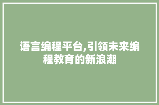 语言编程平台,引领未来编程教育的新浪潮