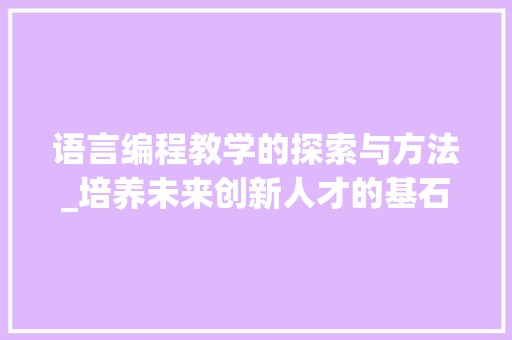 语言编程教学的探索与方法_培养未来创新人才的基石