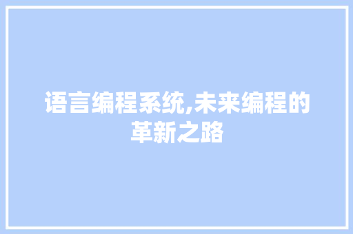 语言编程系统,未来编程的革新之路