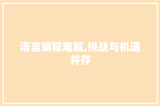 语言编程难题,挑战与机遇并存