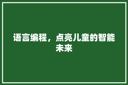 语言编程，点亮儿童的智能未来