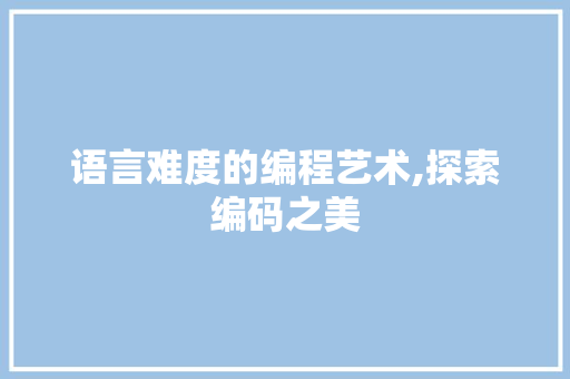 语言难度的编程艺术,探索编码之美