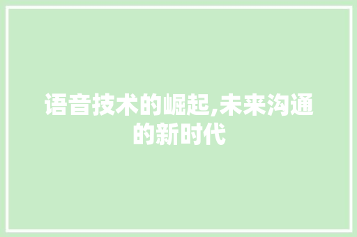语音技术的崛起,未来沟通的新时代