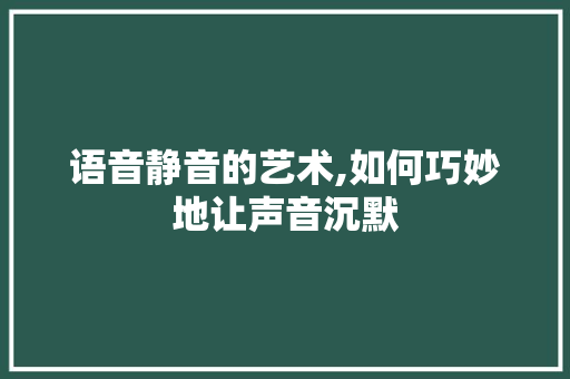 语音静音的艺术,如何巧妙地让声音沉默