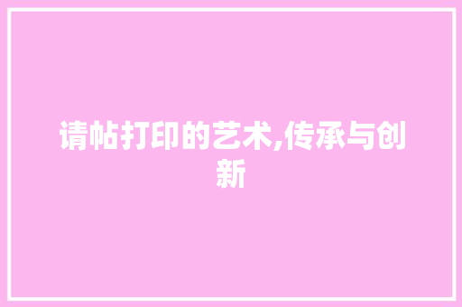 请帖打印的艺术,传承与创新