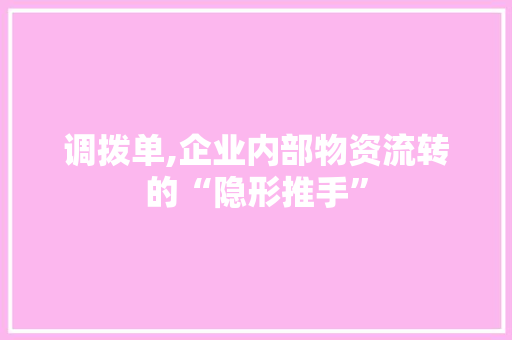 调拨单,企业内部物资流转的“隐形推手”
