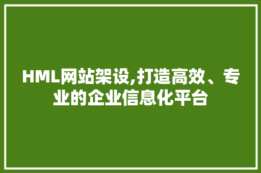 HML网站架设,打造高效、专业的企业信息化平台 HML网站架设,打造高效、专业的企业信息化平台 Web前端