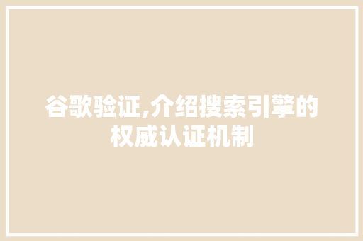 谷歌验证,介绍搜索引擎的权威认证机制 SEO教程