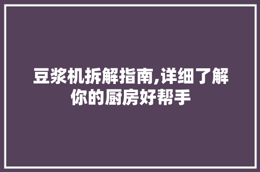 豆浆机拆解指南,详细了解你的厨房好帮手