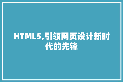 HTML5,引领网页设计新时代的先锋