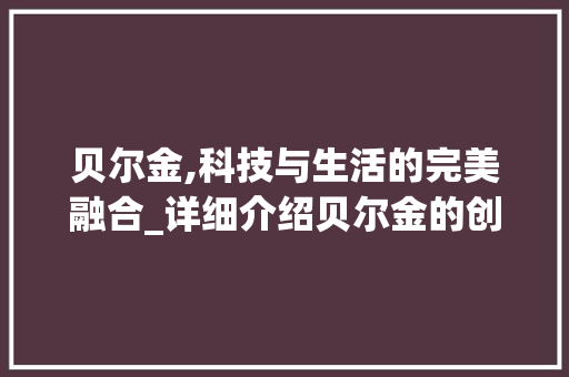 贝尔金,科技与生活的完美融合_详细介绍贝尔金的创新与卓越 友链在线
