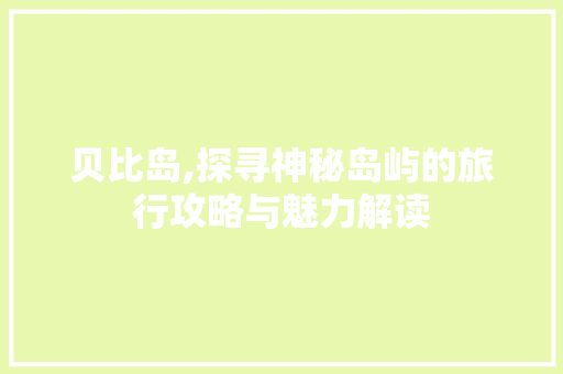 贝比岛,探寻神秘岛屿的旅行攻略与魅力解读