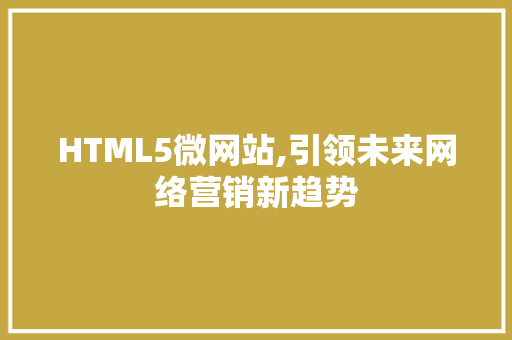 HTML5微网站,引领未来网络营销新趋势