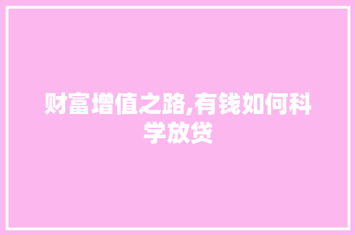 财富增值之路,有钱如何科学放贷