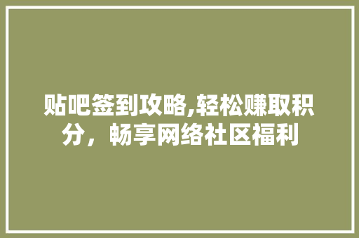 贴吧签到攻略,轻松赚取积分，畅享网络社区福利
