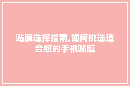 贴膜选择指南,如何挑选适合您的手机贴膜