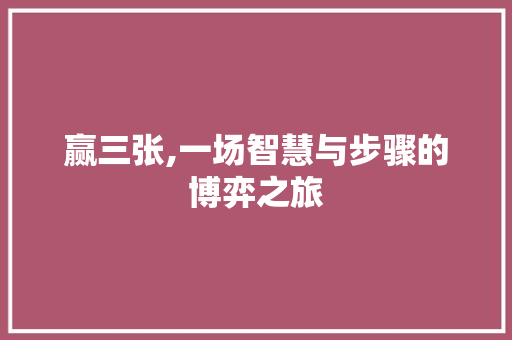 赢三张,一场智慧与步骤的博弈之旅 Web前端