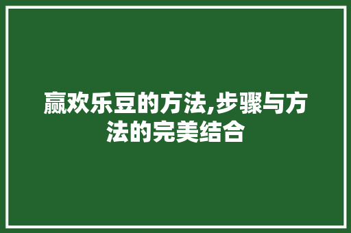 赢欢乐豆的方法,步骤与方法的完美结合