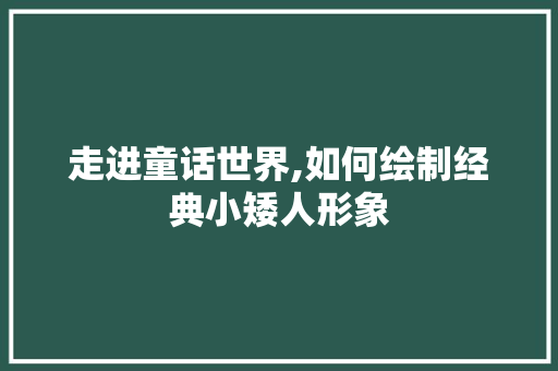 走进童话世界,如何绘制经典小矮人形象