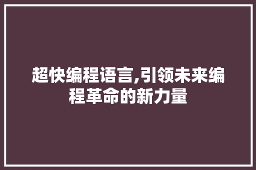 超快编程语言,引领未来编程革命的新力量