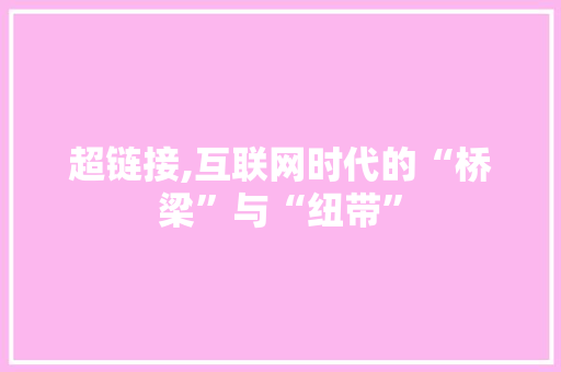 超链接,互联网时代的“桥梁”与“纽带” 服务器/数据库